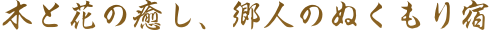 木と花の癒し、郷人のぬくもり宿